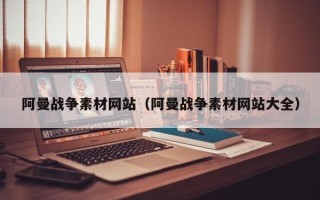 黔东阿曼战争素材网站（阿曼战争素材网站大全）