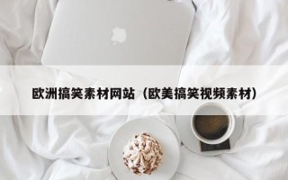 黔东欧洲搞笑素材网站（欧美搞笑视频素材）