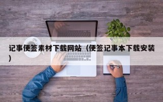 黔东记事便签素材下载网站（便签记事本下载安装）