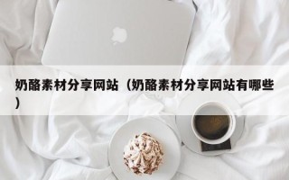 黔东奶酪素材分享网站（奶酪素材分享网站有哪些）