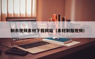 黔东制衣视频素材下载网站（素材制服视频）