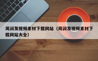 黔东周润发视频素材下载网站（周润发视频素材下载网站大全）
