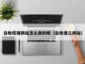 黔东自助搭建网站怎么做的呢（自助建立网站）