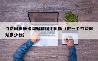 黔东付费网页搭建网站教程手机版（做一个付费网站多少钱）