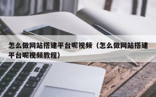 黔东怎么做网站搭建平台呢视频（怎么做网站搭建平台呢视频教程）